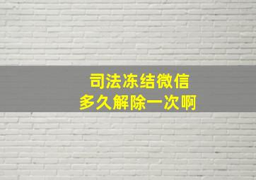 司法冻结微信多久解除一次啊