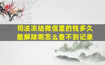 司法冻结微信里的钱多久能解除呢怎么查不到记录