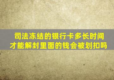 司法冻结的银行卡多长时间才能解封里面的钱会被划扣吗