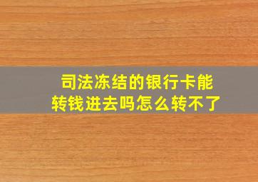 司法冻结的银行卡能转钱进去吗怎么转不了