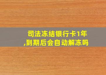 司法冻结银行卡1年,到期后会自动解冻吗