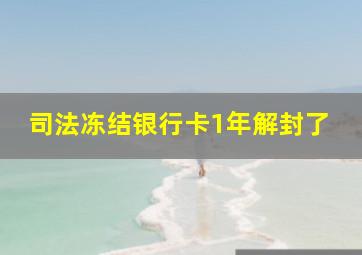 司法冻结银行卡1年解封了