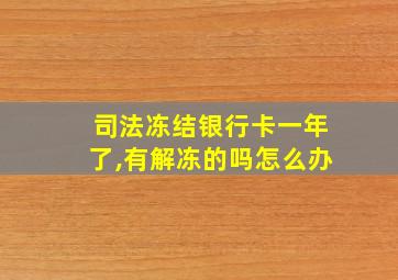 司法冻结银行卡一年了,有解冻的吗怎么办