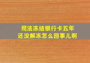 司法冻结银行卡五年还没解冻怎么回事儿啊