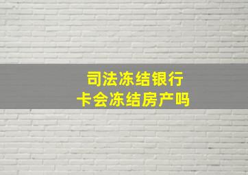 司法冻结银行卡会冻结房产吗