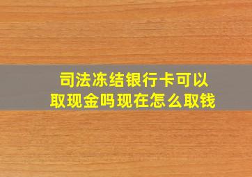 司法冻结银行卡可以取现金吗现在怎么取钱