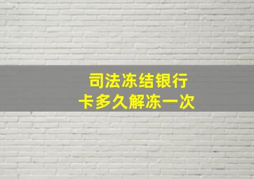 司法冻结银行卡多久解冻一次