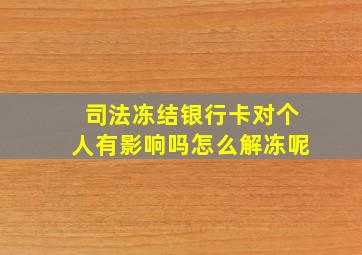 司法冻结银行卡对个人有影响吗怎么解冻呢