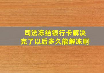 司法冻结银行卡解决完了以后多久能解冻啊