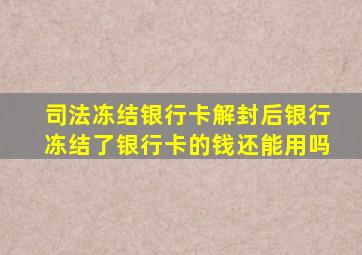 司法冻结银行卡解封后银行冻结了银行卡的钱还能用吗