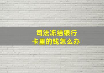 司法冻结银行卡里的钱怎么办