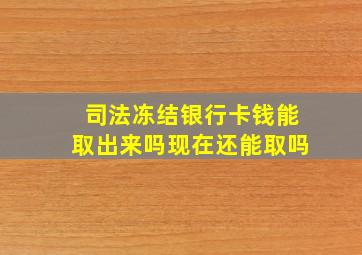 司法冻结银行卡钱能取出来吗现在还能取吗