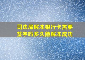 司法局解冻银行卡需要签字吗多久能解冻成功