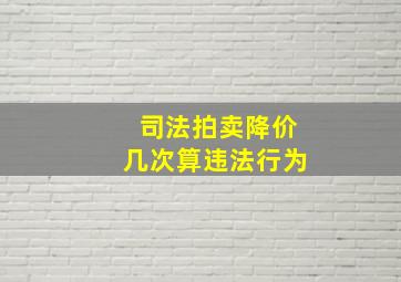 司法拍卖降价几次算违法行为