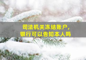 司法机关冻结账户,银行可以告知本人吗