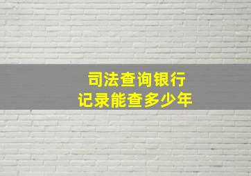 司法查询银行记录能查多少年