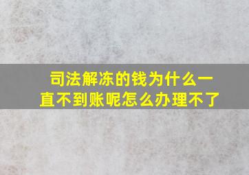 司法解冻的钱为什么一直不到账呢怎么办理不了