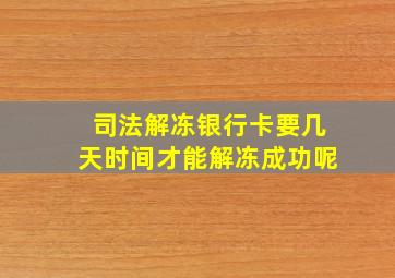 司法解冻银行卡要几天时间才能解冻成功呢