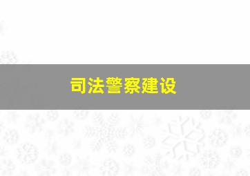 司法警察建设