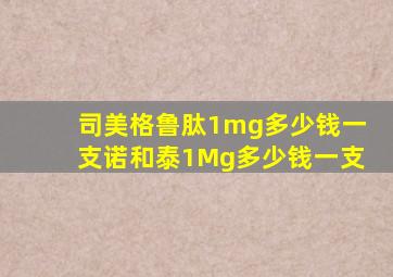 司美格鲁肽1mg多少钱一支诺和泰1Mg多少钱一支