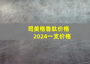 司美格鲁肽价格2024一支价格