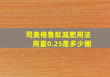 司美格鲁肽减肥用法用量0.25是多少圈