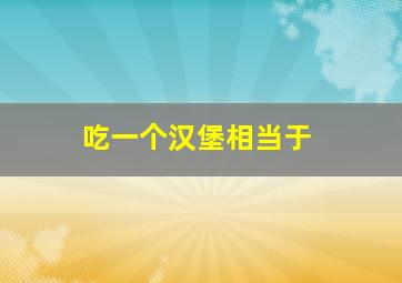 吃一个汉堡相当于