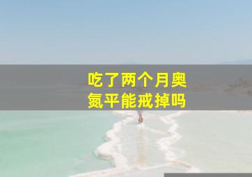 吃了两个月奥氮平能戒掉吗