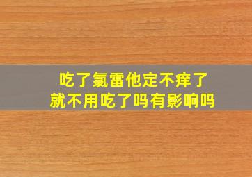 吃了氯雷他定不痒了就不用吃了吗有影响吗