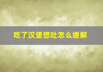 吃了汉堡想吐怎么缓解