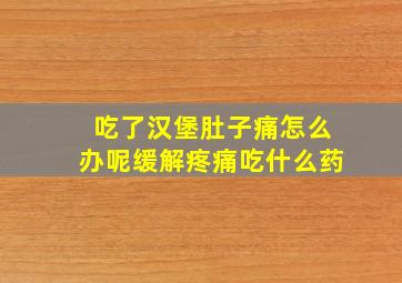 吃了汉堡肚子痛怎么办呢缓解疼痛吃什么药