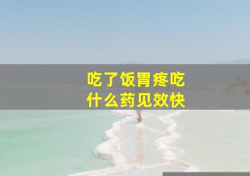 吃了饭胃疼吃什么药见效快