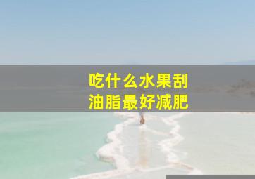 吃什么水果刮油脂最好减肥