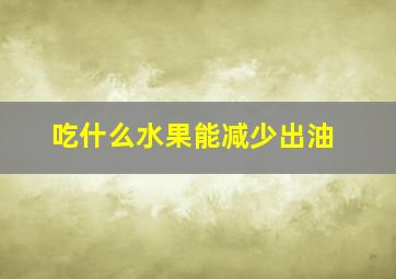 吃什么水果能减少出油