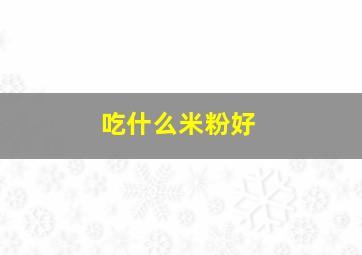 吃什么米粉好