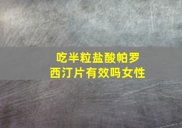 吃半粒盐酸帕罗西汀片有效吗女性