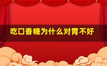 吃口香糖为什么对胃不好