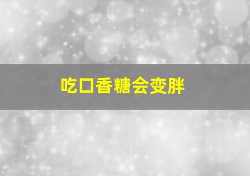 吃口香糖会变胖