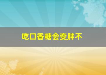 吃口香糖会变胖不