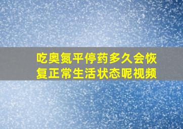 吃奥氮平停药多久会恢复正常生活状态呢视频