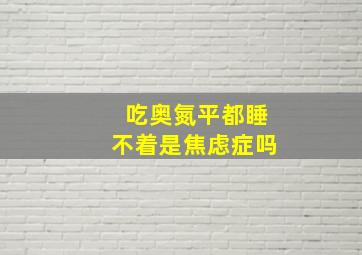 吃奥氮平都睡不着是焦虑症吗