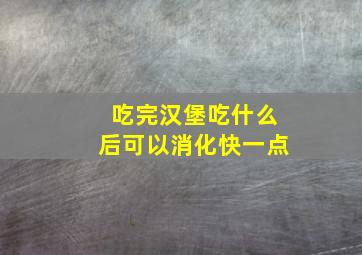 吃完汉堡吃什么后可以消化快一点