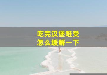 吃完汉堡难受怎么缓解一下