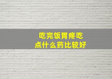 吃完饭胃疼吃点什么药比较好