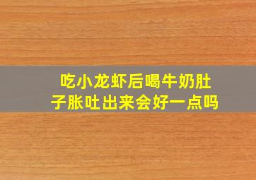 吃小龙虾后喝牛奶肚子胀吐出来会好一点吗