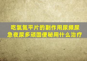 吃氯氮平片的副作用尿频尿急夜尿多顽固便秘用什么治疗