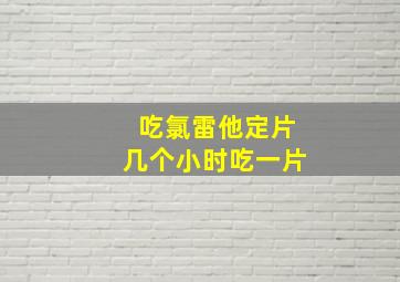 吃氯雷他定片几个小时吃一片