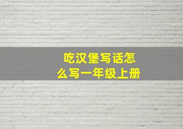 吃汉堡写话怎么写一年级上册