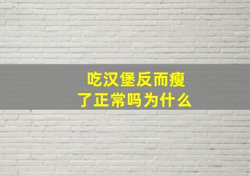 吃汉堡反而瘦了正常吗为什么