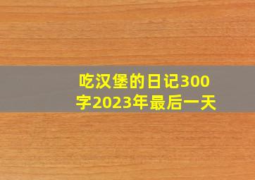 吃汉堡的日记300字2023年最后一天